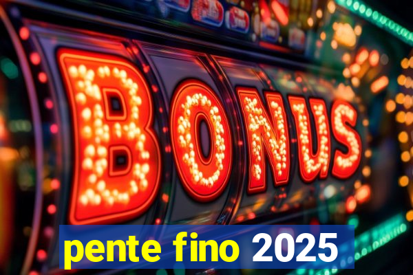 pente fino 2025